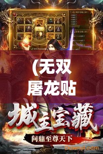 (无双屠龙贴吧:无双屠龙下载) 《无双屠龙：勇斗巨兽，展现英勇与策略》——探索古代战士如何征服神话中的巨龙